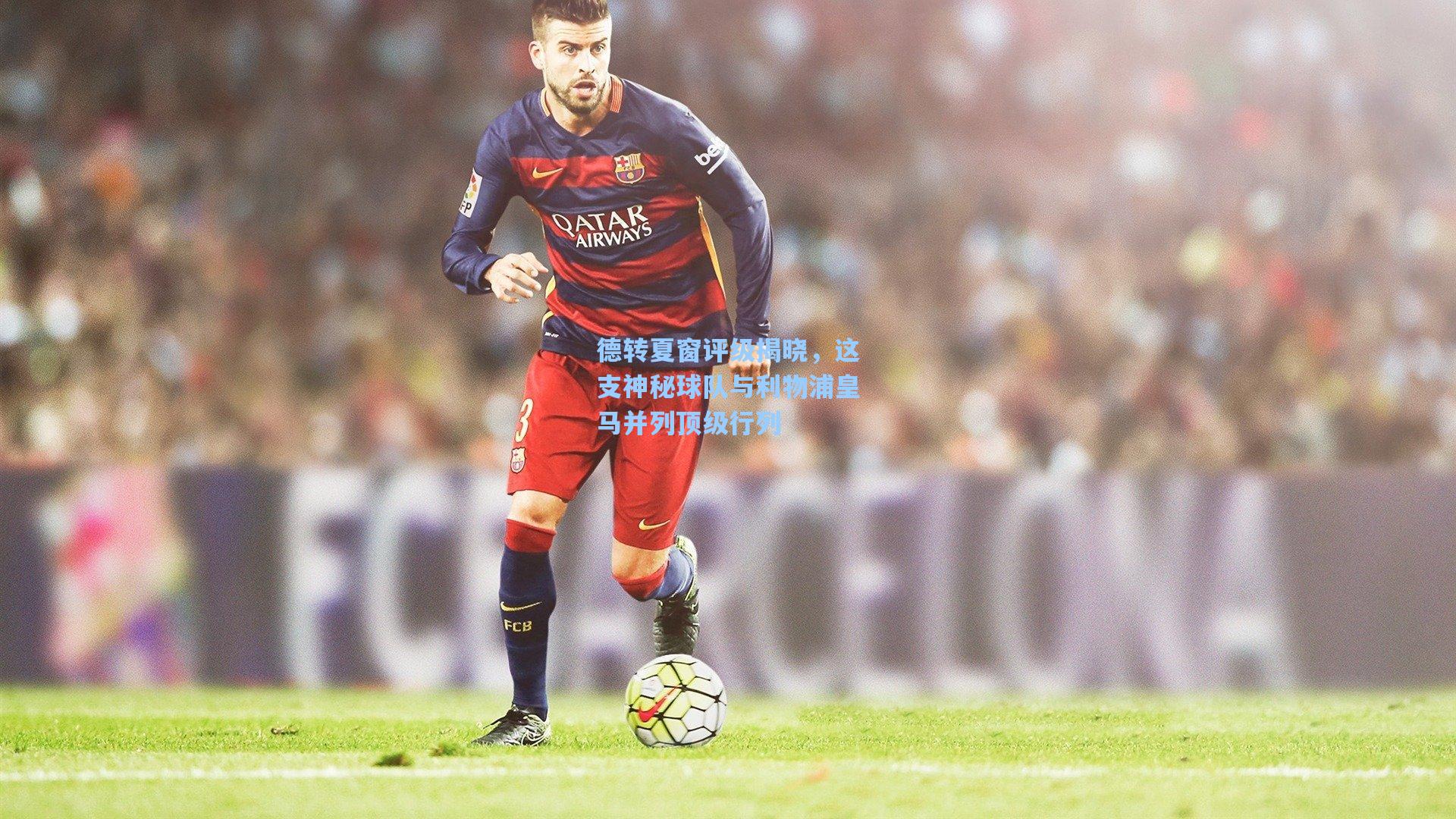 德转夏窗评级揭晓,这支神秘球队与利物浦皇马并列顶级行列