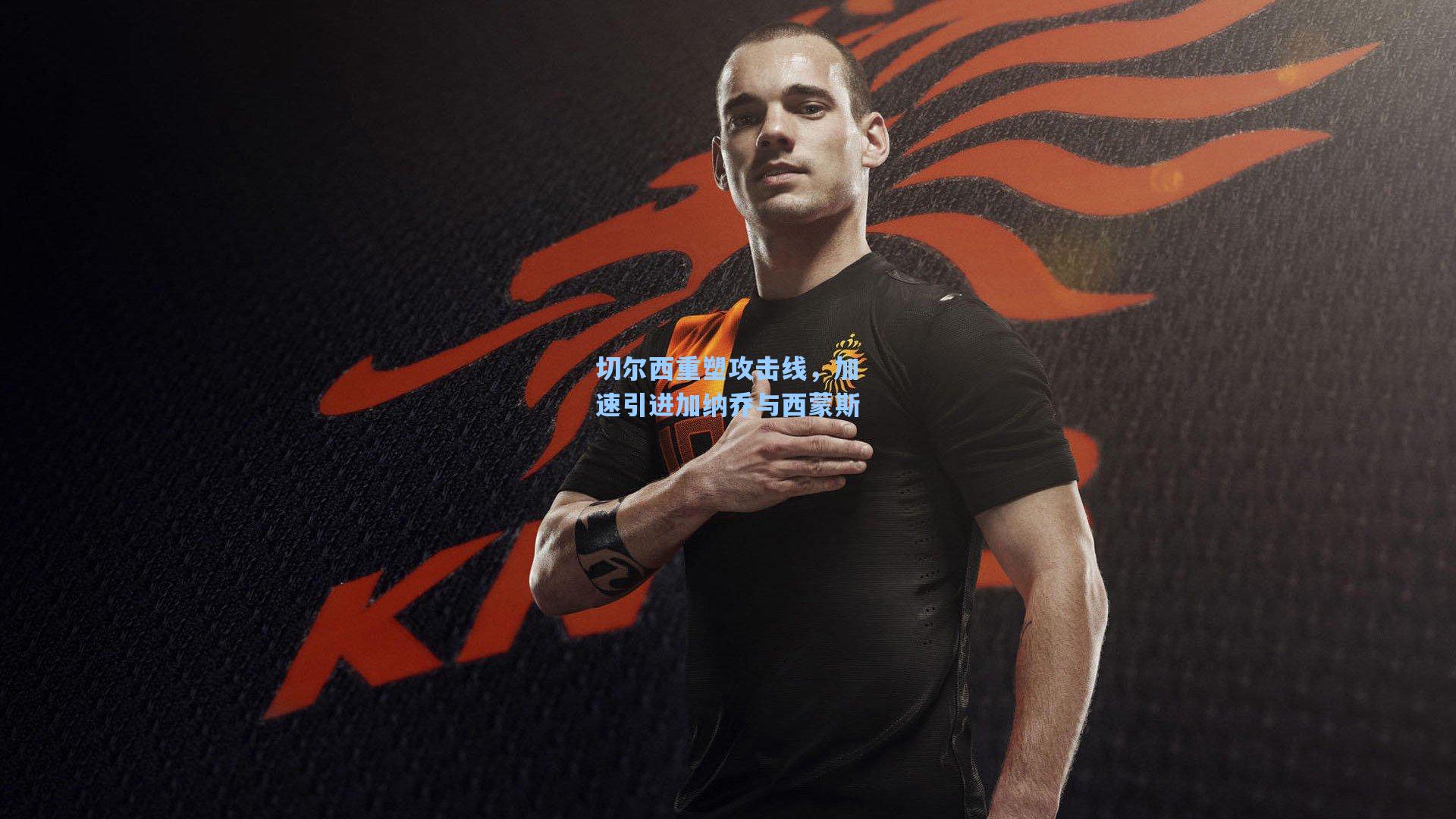 切尔西重塑攻击线,加速引进加纳乔与西蒙斯