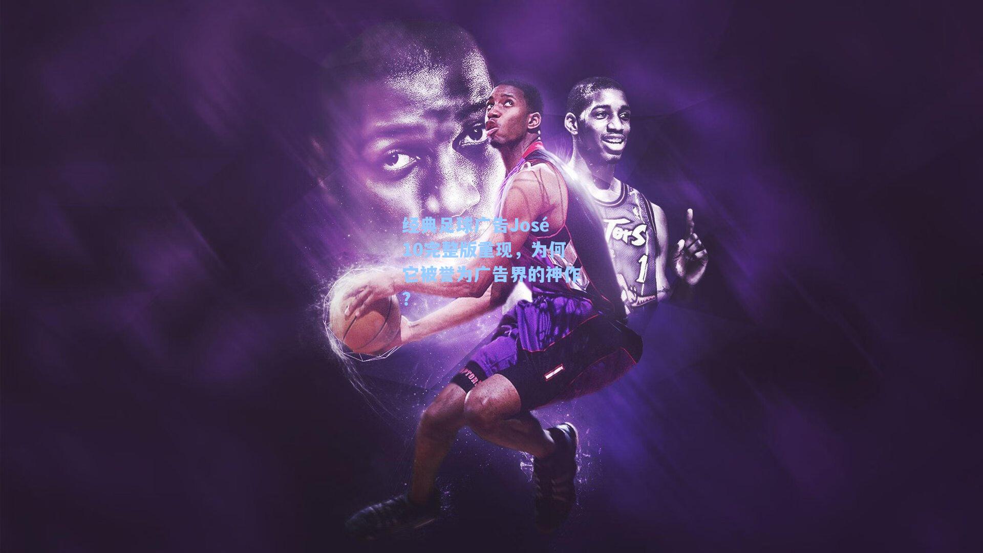 经典足球广告José10完整版重现,为何它被誉为广告界的神作?