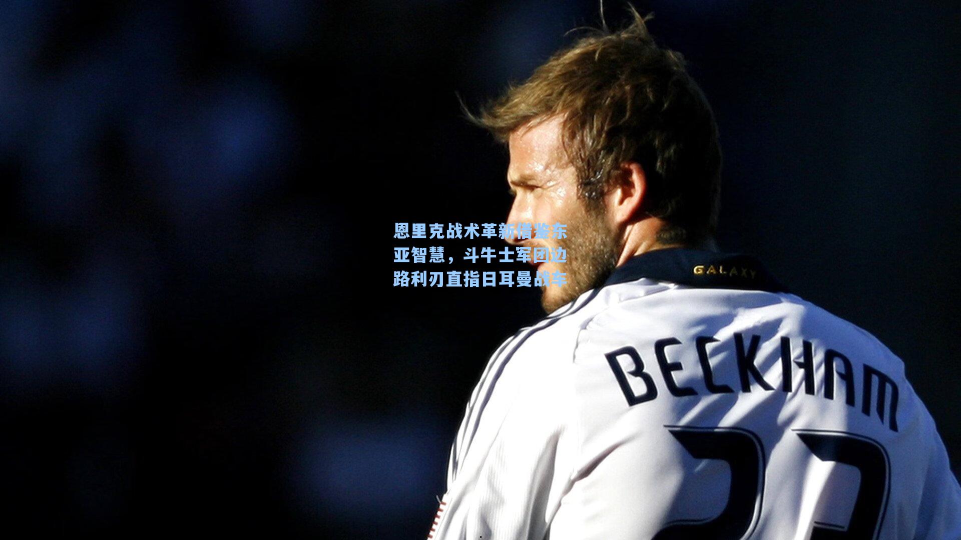 恩里克战术革新借鉴东亚智慧，斗牛士军团边路利刃直指日耳曼战车