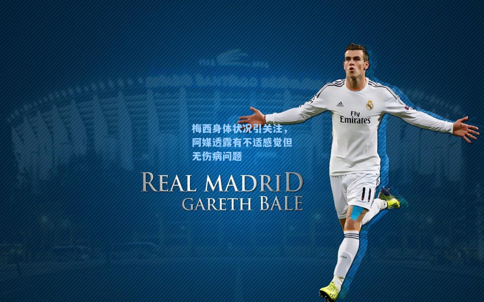 梅西身体状况引关注，阿媒透露有不适感觉但无伤病问题