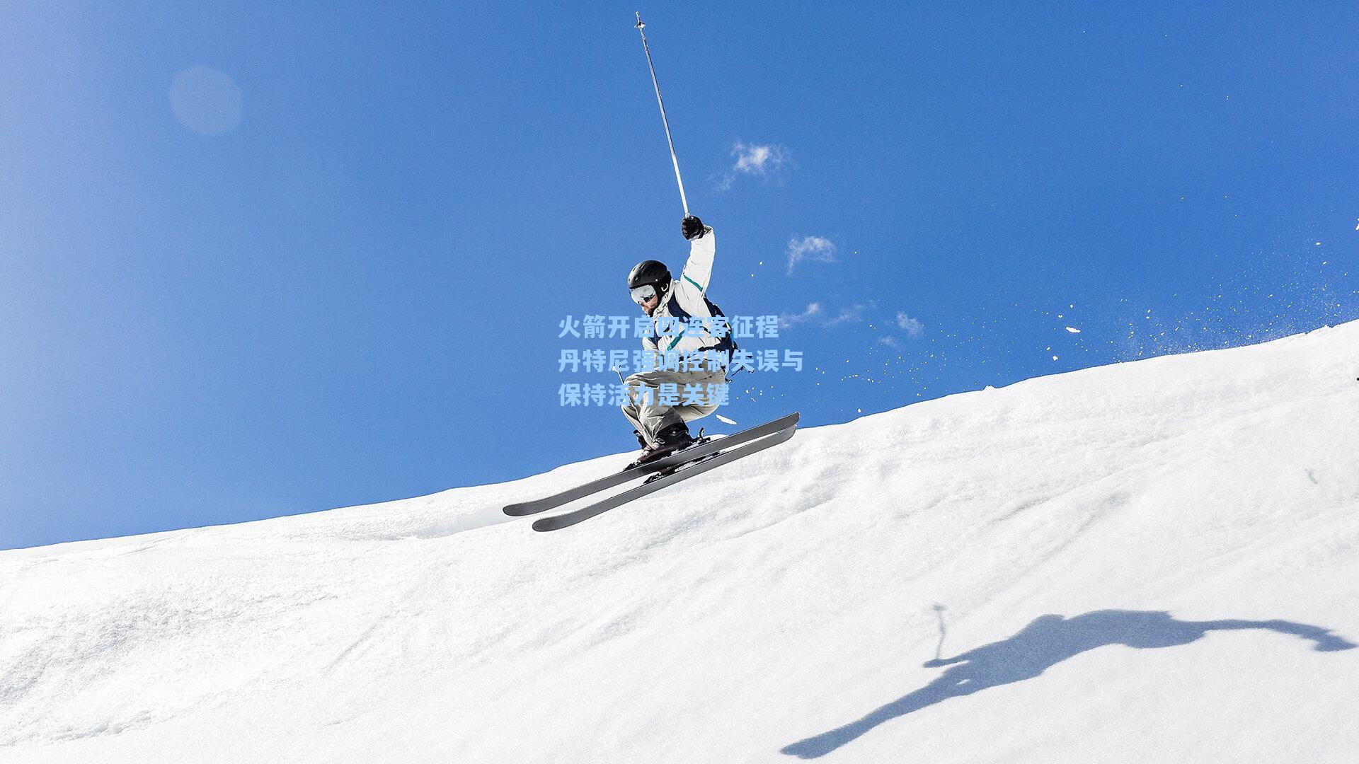 火箭开启四连客征程 丹特尼强调控制失误与保持活力是关键