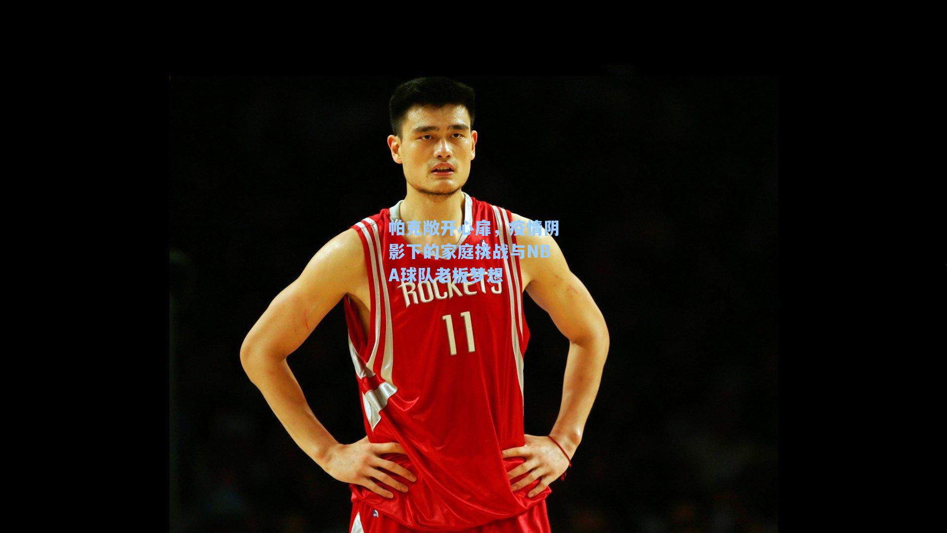 帕克敞开心扉,疫情阴影下的家庭挑战与NBA球队老板梦想
