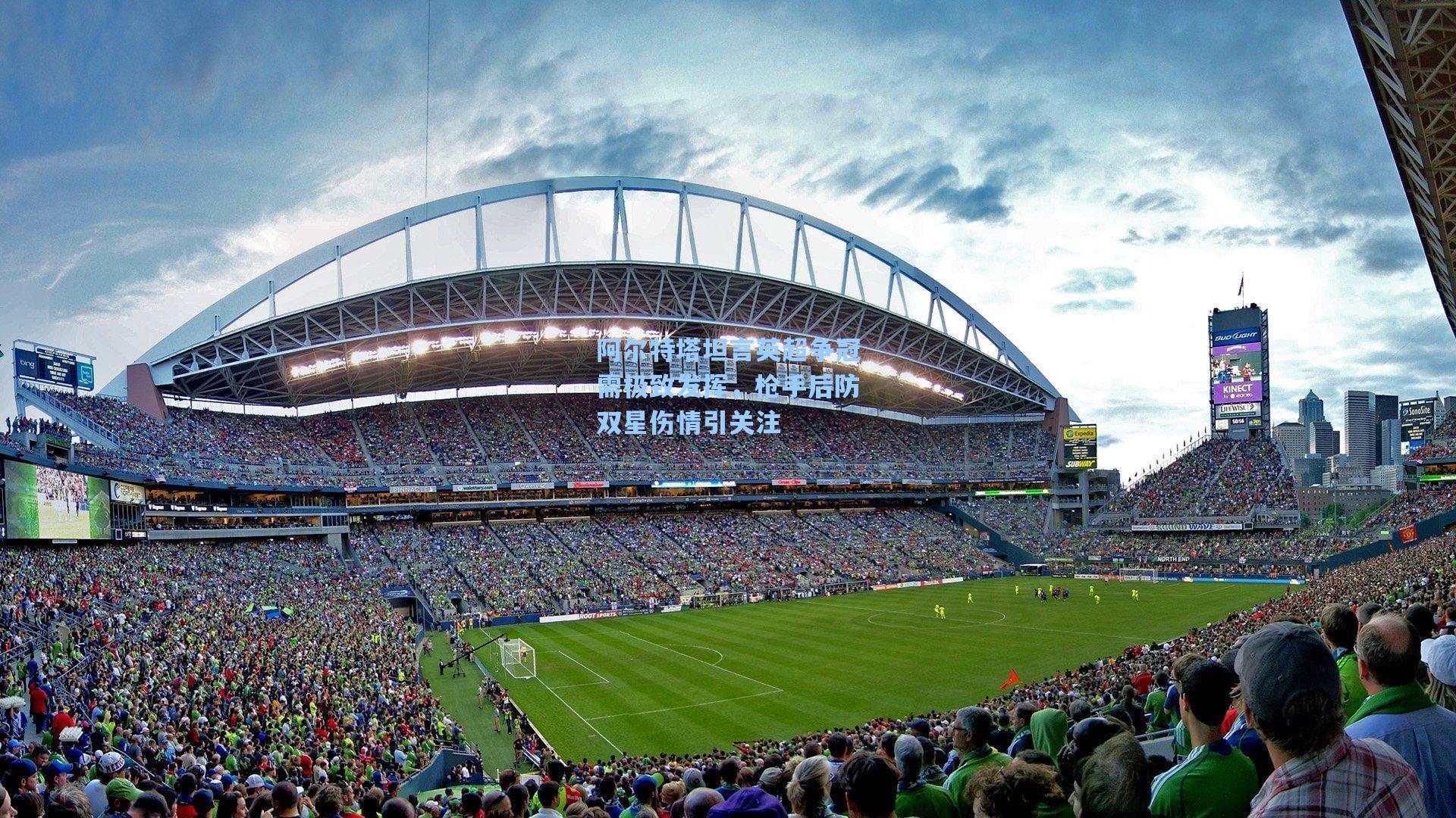 阿尔特塔坦言英超争冠需极致发挥，枪手后防双星伤情引关注