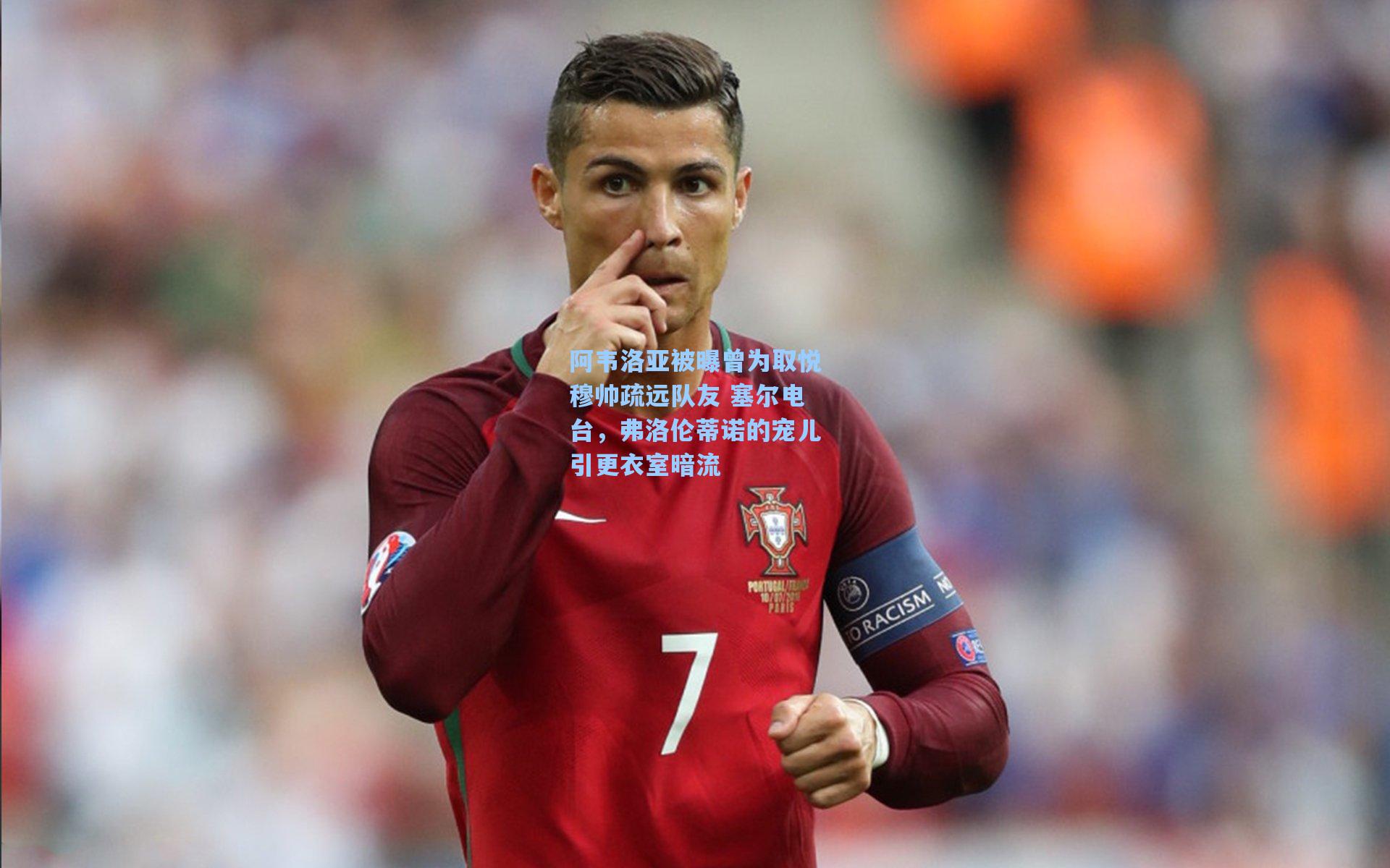 阿韦洛亚被曝曾为取悦穆帅疏远队友 塞尔电台，弗洛伦蒂诺的宠儿引更衣室暗流