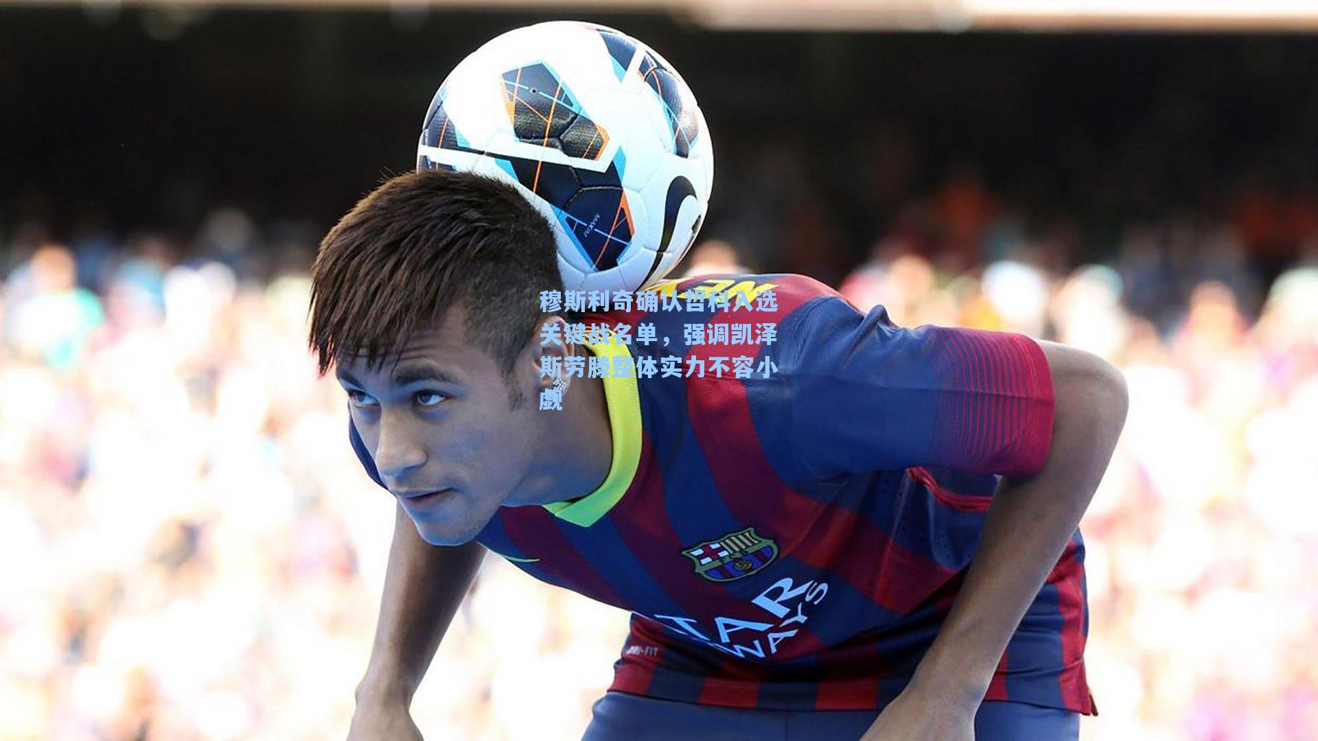 穆斯利奇确认哲科入选关键战名单，强调凯泽斯劳滕整体实力不容小觑